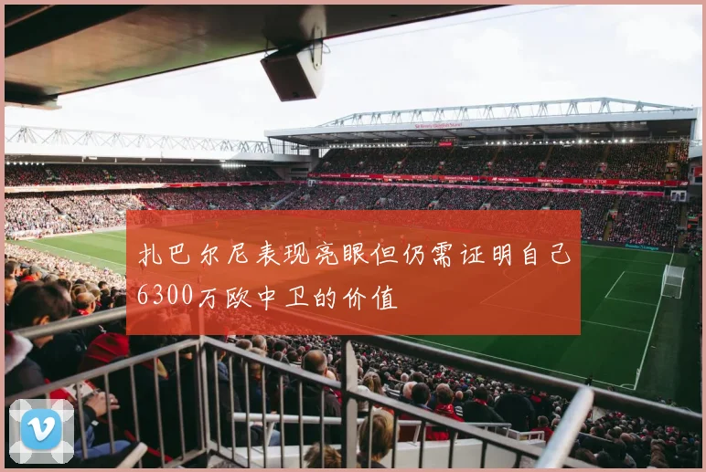 扎巴尔尼表现亮眼但仍需证明自己6300万欧中卫的价值