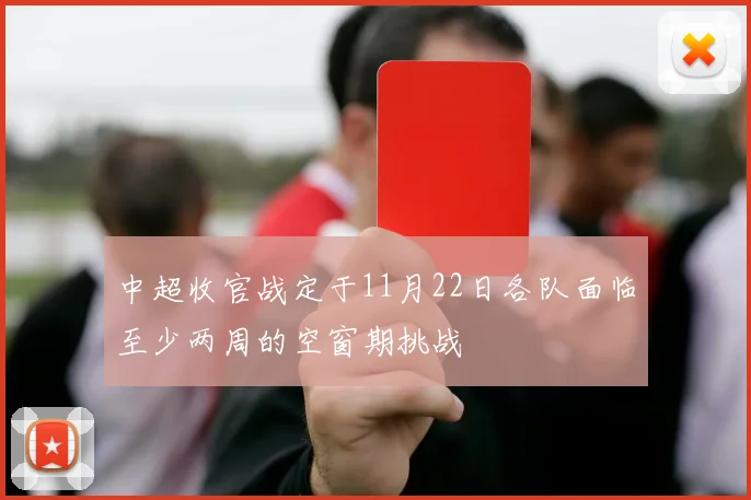 中超收官战定于11月22日各队面临至少两周的空窗期挑战