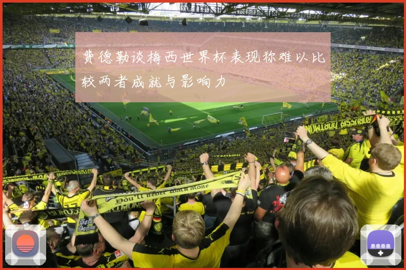 费德勒谈梅西世界杯表现称难以比较两者成就与影响力