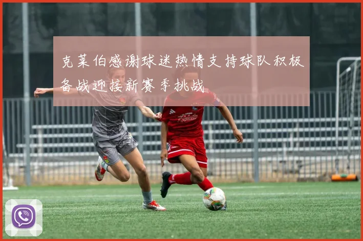 克莱伯感谢球迷热情支持球队积极备战迎接新赛季挑战