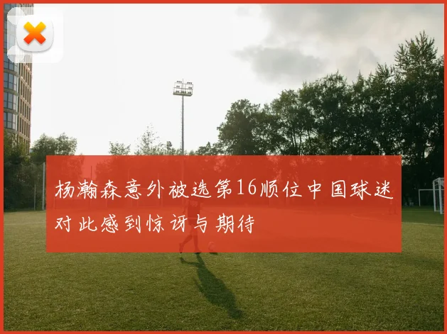 杨瀚森意外被选第16顺位中国球迷对此感到惊讶与期待