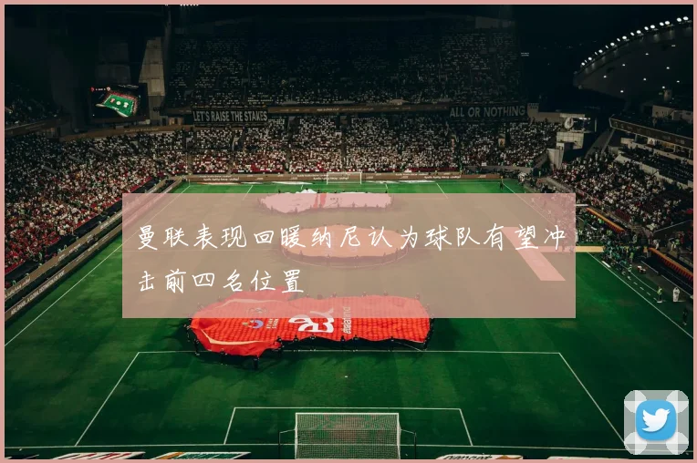 曼联表现回暖纳尼认为球队有望冲击前四名位置