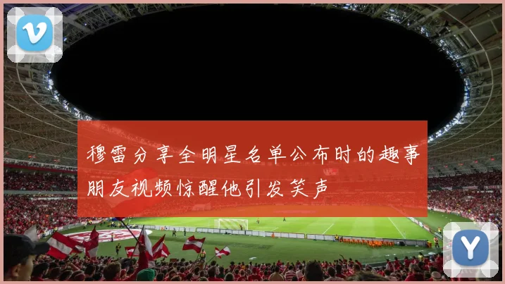 穆雷分享全明星名单公布时的趣事朋友视频惊醒他引发笑声