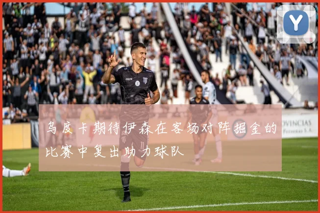 乌度卡期待伊森在客场对阵掘金的比赛中复出助力球队