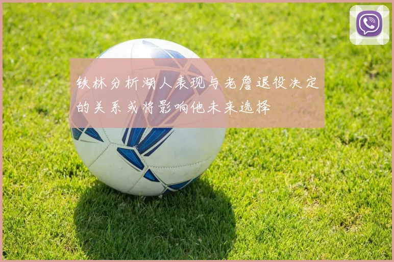 铁林分析湖人表现与老詹退役决定的关系或将影响他未来选择