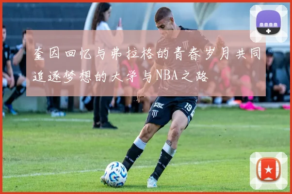 奎因回忆与弗拉格的青春岁月共同追逐梦想的大学与NBA之路