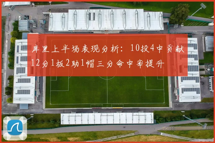 库里上半场表现分析：10投4中贡献12分1板2助1帽三分命中率提升