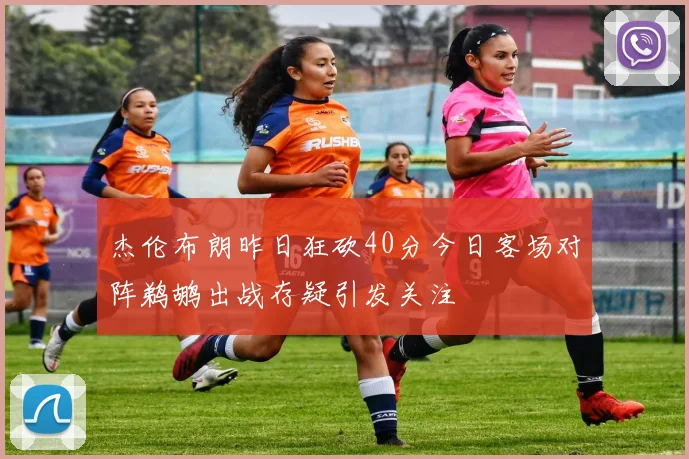杰伦布朗昨日狂砍40分今日客场对阵鹈鹕出战存疑引发关注