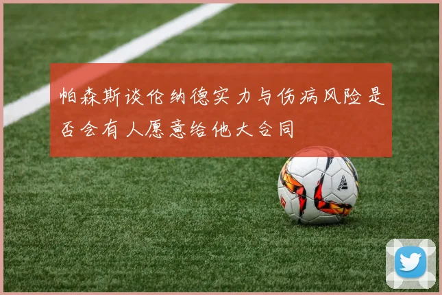 帕森斯谈伦纳德实力与伤病风险是否会有人愿意给他大合同